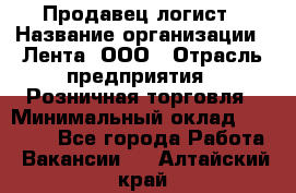 Продавец-логист › Название организации ­ Лента, ООО › Отрасль предприятия ­ Розничная торговля › Минимальный оклад ­ 17 940 - Все города Работа » Вакансии   . Алтайский край